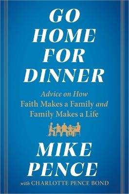 Go Home for Dinner: Advice on How Faith Makes a Family and Family Makes a Life - Mike Pence - cover