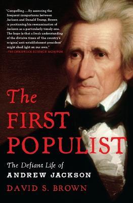 The First Populist: The Defiant Life of Andrew Jackson - David S Brown - cover