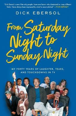 From Saturday Night to Sunday Night: My Forty Years of Laughter, Tears, and Touchdowns in TV - Dick Ebersol - cover
