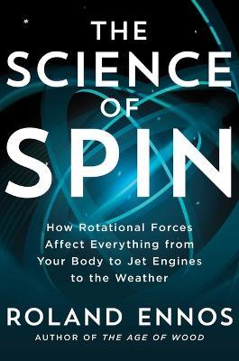 The Science of Spin: How Rotational Forces Affect Everything from Your Body to Jet Engines to the Weather - Roland Ennos - cover