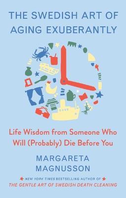 The Swedish Art of Aging Exuberantly: Life Wisdom from Someone Who Will (Probably) Die Before You - Margareta Magnusson - cover