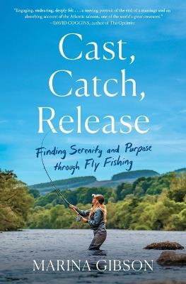 Cast, Catch, Release: Finding Serenity and Purpose Through Fly Fishing - Marina Gibson - cover
