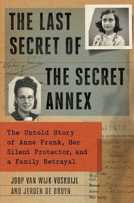 The Last Secret of the Secret Annex: The Untold Story of Anne Frank, Her Silent Protector, and a Family Betrayal - Joop Van Wijk-Voskuijl,Jeroen de Bruyn - cover