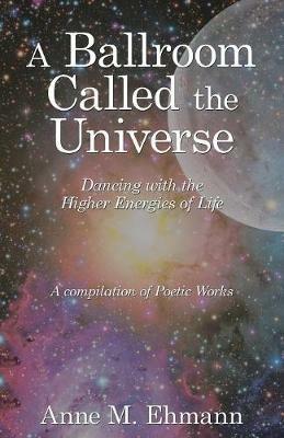 A Ballroom Called the Universe: Dancing with the Higher Energies of Life - Anne M Ehmann - cover