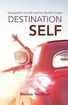 Destination Self: Navigated for You with Love from My Spirit Guides - Monica Teurlings - cover