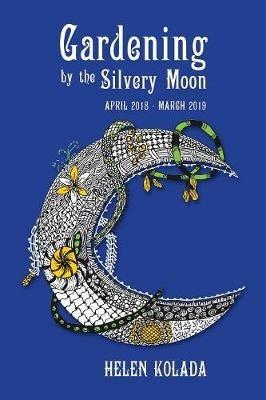 Gardening by the Silvery Moon: April 2018-March 2019 - Helen Kolada - cover