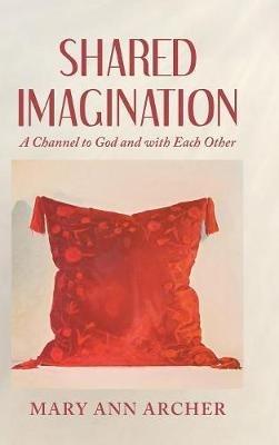 Shared Imagination: A Channel to God and with Each Other - Mary Ann Archer - cover