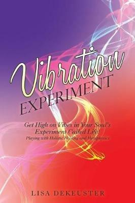 Vibration Experiment: Get High on Vibes in Your Soul'S Experiment Called Life! - Lisa Dekeuster - cover