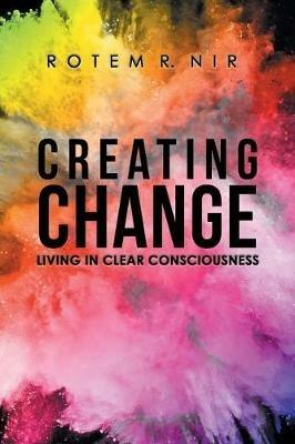 Creating Change: Living in Clear Consciousness - Rotem R Nir - cover