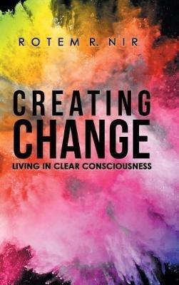 Creating Change: Living in Clear Consciousness - Rotem R Nir - cover