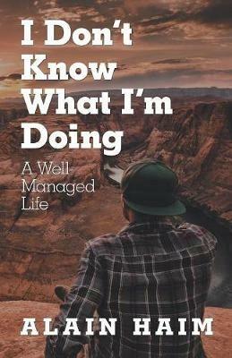 I Don'T Know What I'M Doing: A Well-Managed Life - Alain Haim - cover
