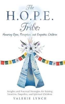 The H.O.P.E. Tribe: Honoring Open, Perceptive, and Empathic Children: Insights and Practical Strategies for Raising Intuitive, Empathic, and Spiritual Children. - Valerie Lynch - cover