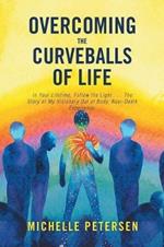 Overcoming the Curveballs of Life: In Your Lifetime, Follow the Light . . . the Story of My Visionary, Out-Of-Body Near-Death Experience