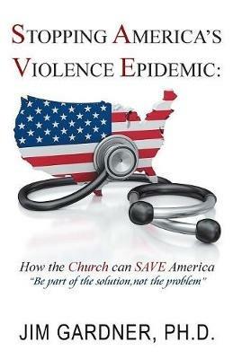 Stopping America'S Violence Epidemic: How the Church Can Save America - Jim Gardner - cover