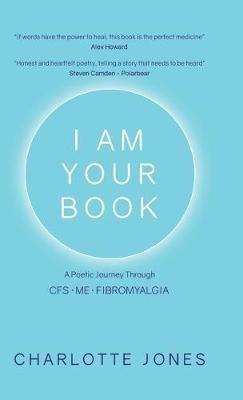 I Am Your Book: A Poetic Journey Through CFS/ME/Fibromyalgia - Charlotte Jones - cover