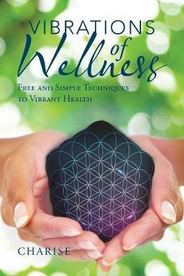 Vibrations of Wellness: Free and Simple Techniques to Vibrant Health - Charise - cover