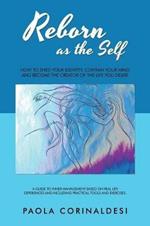 Reborn as the Self: How to Shed Your Identity, Contain Your Mind and Become the Creator of the Life You Desire