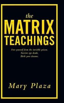 The Matrix Teachings: Free Yourself from the Invisible Prison, Survive Ego Death, Birth Your Dreams - Mary Plaza - cover