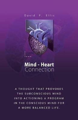 Mind-Heart Connection: A Thought That Provokes the Subconscious Mind into Actioning a Program in the Conscious Mind for a More Balanced Life. - David P Ellis - cover