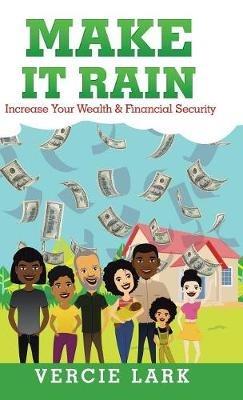 Make It Rain: Increase Your Wealth & Financial Security - Vercie Lark - cover