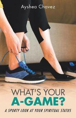 What's Your A-Game?: A Sporty Look at Your Spiritual Status - A Chavez - cover