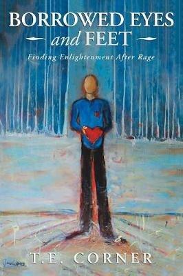 Borrowed Eyes And Feet: Finding Enlightenment After Rage - T E Corner - cover