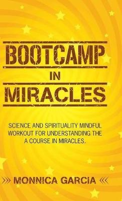 Bootcamp in Miracles: Science and Spirituality Mindful Workout for Understanding the Course in Miracles - Monnica Garcia - cover