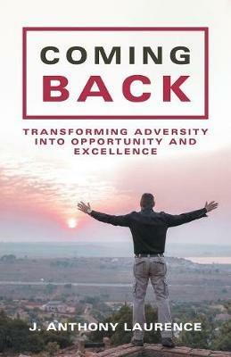 Coming Back: Transforming Adversity into Opportunity and Excellence - J Anthony Laurence - cover
