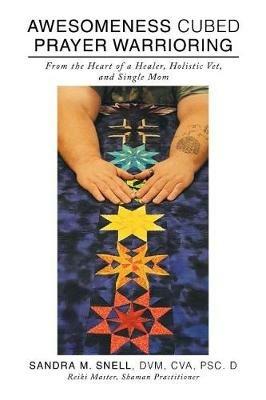 Awesomeness Cubed Prayer Warrioring: From the Heart of a Healer, Holistic Vet, and Single Mom - DVM Cva Snell - cover