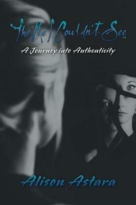 The Me I Couldn't See: A Journey into Authenticity - Alison Astara - cover