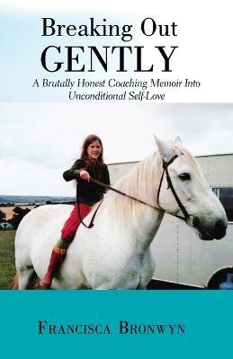 Breaking out Gently: A Brutally Honest Coaching Memoir into Unconditional Self-Love - Francisca Bronwyn - cover