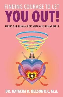 Finding Courage to Let You Out: Living Our Human Ness with Our Human Mess - Natacha D Nelson D C M a - cover