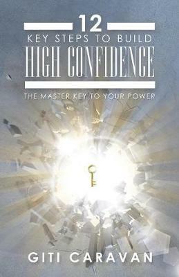 12 Key Steps to Build High Confidence: The Master Key to Your Power - Giti Caravan - cover