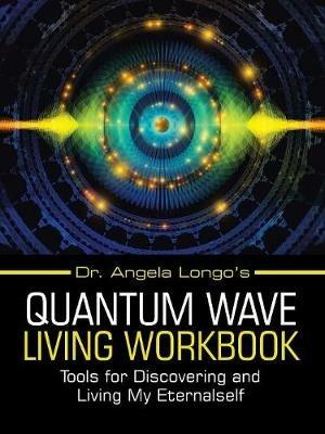 Dr. Angela Longo's Quantum Wave Living Workbook: Tools for Discovering and Living My Eternalself - Angela Longo - cover