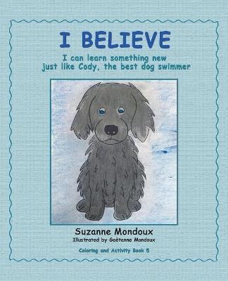 I Believe: I Can Learn Something New, Just Like Cody, the Best Dog Swimmer - Suzanne Mondoux - cover