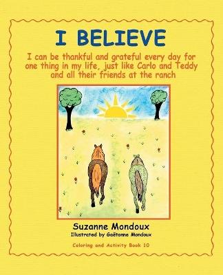 I Believe: I Can Be Thankful and Grateful Every Day for One Thing in My Life, Just Like Carlo and Teddy and All Their Friends at the Ranch. - Suzanne Mondoux - cover