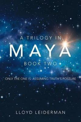 A Trilogy in Maya Book Two: Only the One Is: Assuming Truth's Posture - Lloyd Leiderman - cover