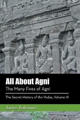 All About Agni: The Many Fires of Agni - James Kalomiris - cover