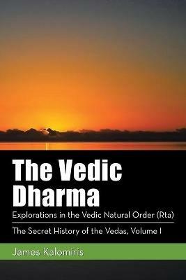The Vedic Dharma: Explorations in the Vedic Natural Order (Rta) - James Kalomiris - cover