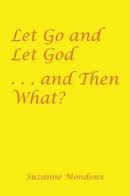 Let Go and Let God . . . and Then What? - Suzanne Mondoux - cover