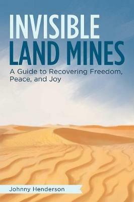 Invisible Landmines: A Guide to Recovering Freedom, Peace, and Joy - Johnny Henderson - cover
