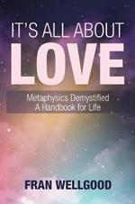 It's All About Love: Metaphysics Demystified a Handbook for Life