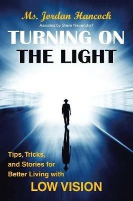 Turning on the Light: Tips, Tricks, and Stories for Better Living with Low Vision - Jordan Hancock - cover