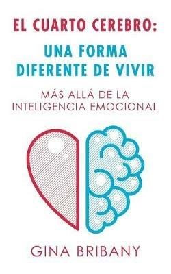 El Cuarto Cerebro: Una Forma Differente De Vivir: Más Allá De La Inteligencia Emocional - Gina Bribany - cover