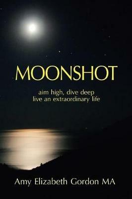 Moonshot: Aim High, Dive Deep Live an Extraordinary Life - Amy Elizabeth Gordon Ma - cover