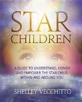 Star Children: A Guide to Understand, Honor and Empower the Star Child Within and Around You - Shelley Vecchitto - cover