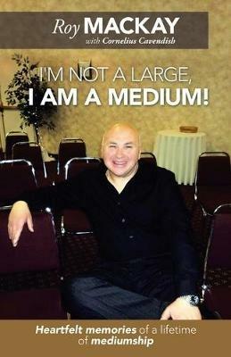I'm Not a Large, I Am a Medium!: Heartfelt Memories of a Lifetime of Mediumship - Roy MacKay - cover