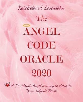 The Angel Code Oracle 2020: A 12-Month Angel Journey to Activate Your Infinite Heart - Katebeloved Levensohn - cover