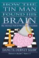 How the Tin Man Found His Brain: One Attorney's Path for Perceptual Development - Danute Debney Shaw - cover