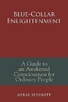 Blue-Collar Enlightenment: A Guide to an Awakened Consciousness for Ordinary People - Mikal Shumate - cover